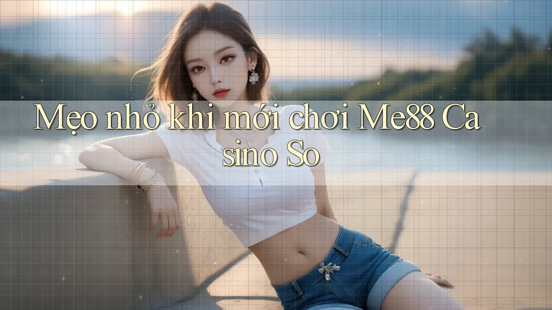 Mẹo nhỏ khi mới chơi Me88 Casino So