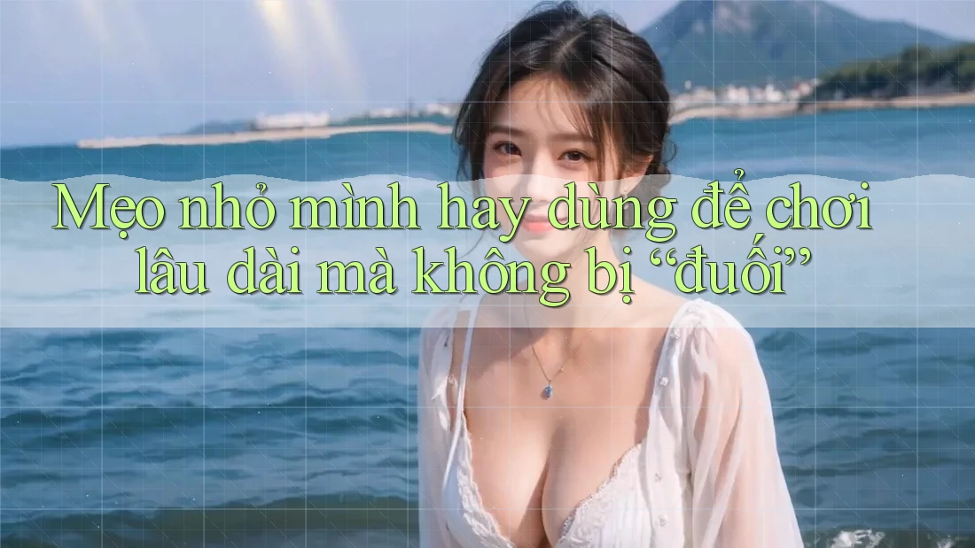 Mẹo nhỏ mình hay dùng để chơi lâu dài mà không bị “đuối”
