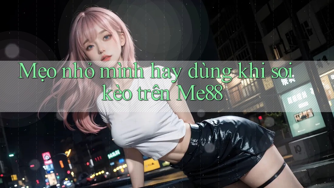 Mẹo nhỏ mình hay dùng khi soi kèo trên Me88 Mẹo nhỏ mình hay dùng khi soi kèo trên Me88
