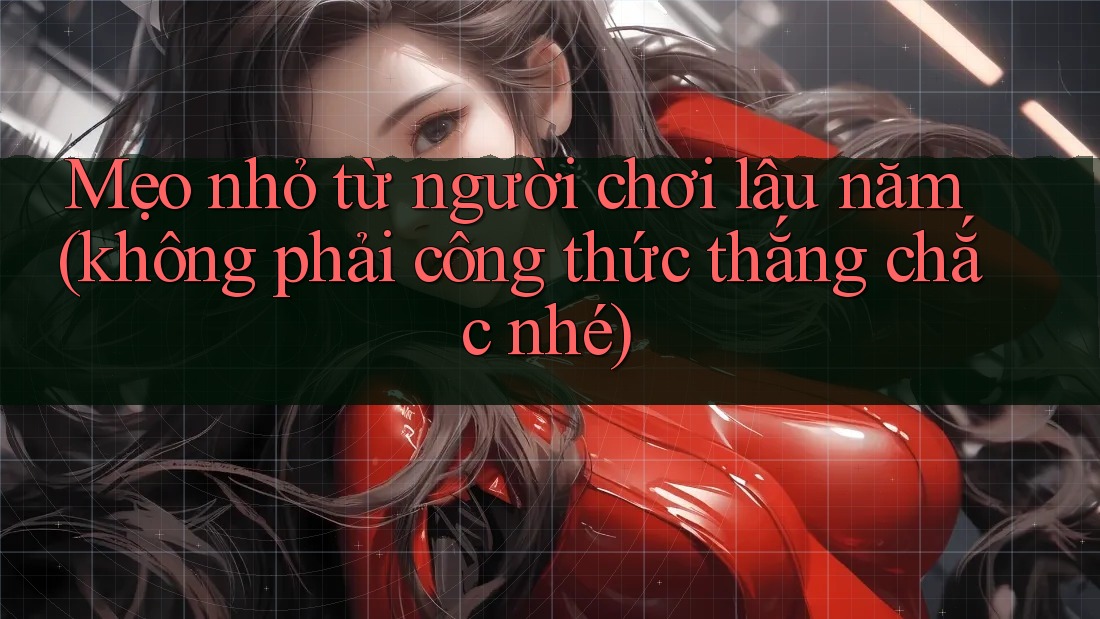 Mẹo nhỏ từ người chơi lâu năm (không phải công thức thắng chắc nhé) Mẹo nhỏ từ người chơi lâu năm (không phải công thức thắng chắc nhé)