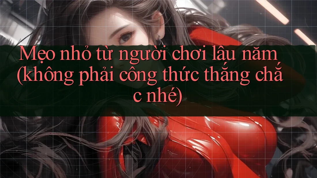Mẹo nhỏ từ người chơi lâu năm (không phải công thức thắng chắc nhé) Mẹo nhỏ từ người chơi lâu năm (không phải công thức thắng chắc nhé)