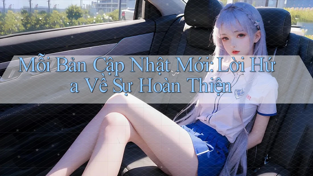 Mỗi Bản Cập Nhật Mới: Lời Hứa Về Sự Hoàn Thiện Mỗi Bản Cập Nhật Mới: Lời Hứa Về Sự Hoàn Thiện