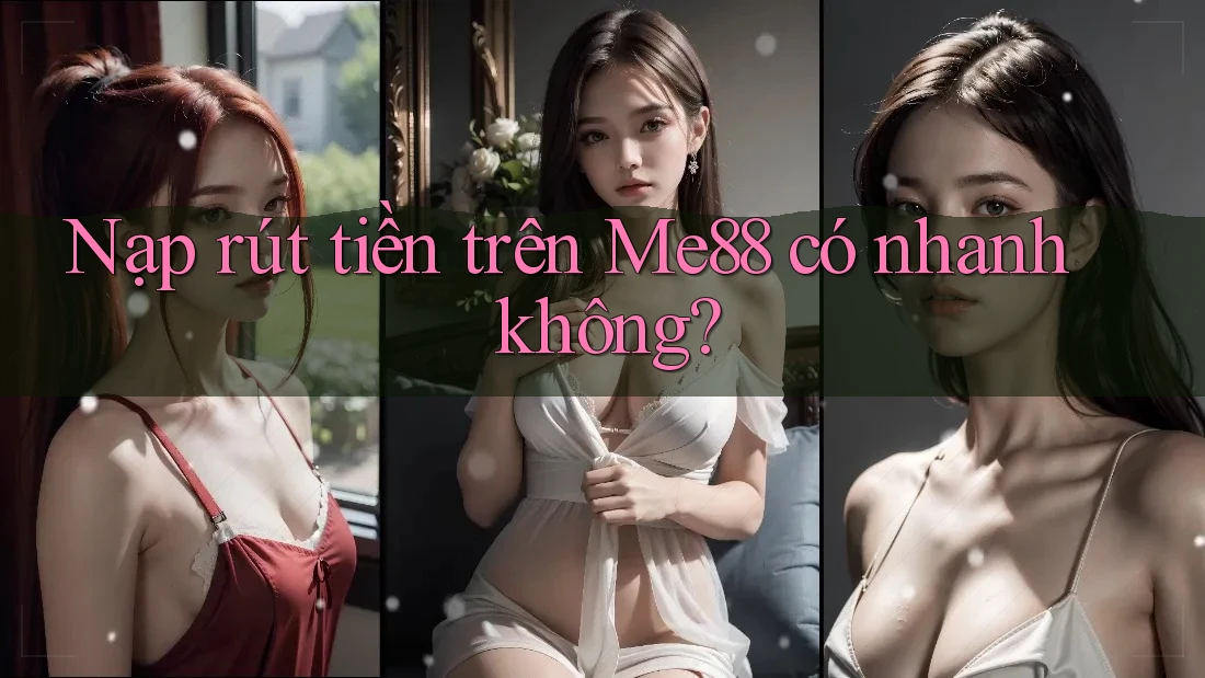 Nạp rút tiền trên Me88 có nhanh không? Nạp rút tiền trên Me88 có nhanh không?