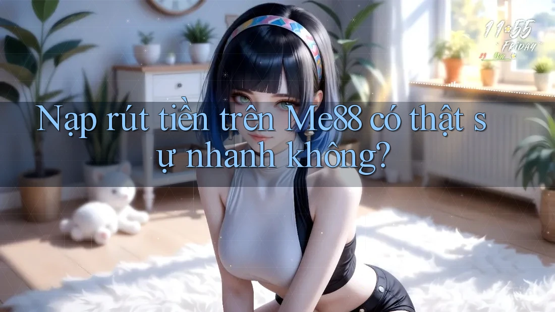 Nạp rút tiền trên Me88 có thật sự nhanh không?
