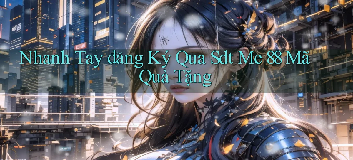nhanh tay đăng ký qua sdt me 88 mã quà tặng