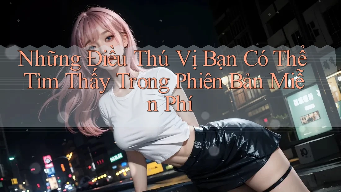 Những Điều Thú Vị Bạn Có Thể Tìm Thấy Trong Phiên Bản Miễn Phí