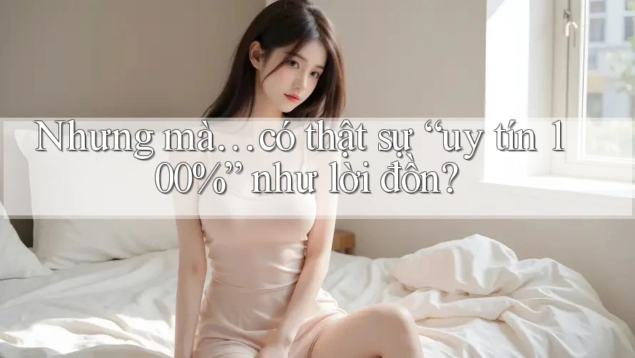Nhưng mà… có thật sự “uy tín 100%” như lời đồn? Nhưng mà… có thật sự “uy tín 100%” như lời đồn?