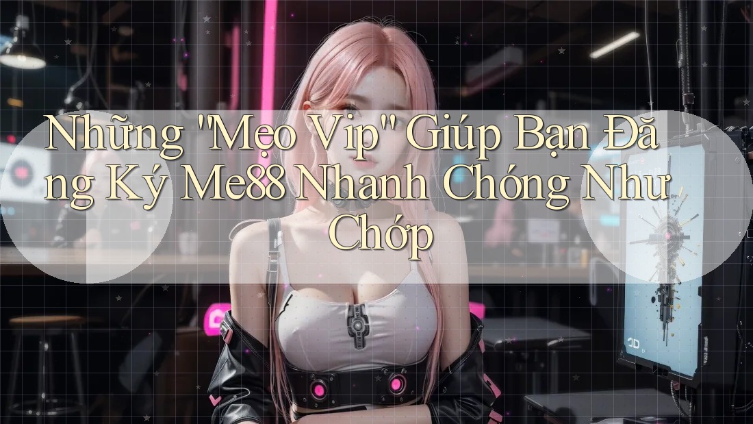 Những “Mẹo Vip” Giúp Bạn Đăng Ký Me88 Nhanh Chóng Như Chớp Những “Mẹo Vip” Giúp Bạn Đăng Ký Me88 Nhanh Chóng Như Chớp