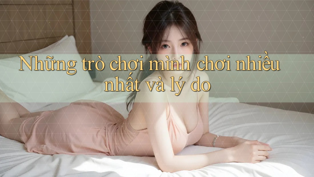 Những trò chơi mình chơi nhiều nhất và lý do Những trò chơi mình chơi nhiều nhất và lý do