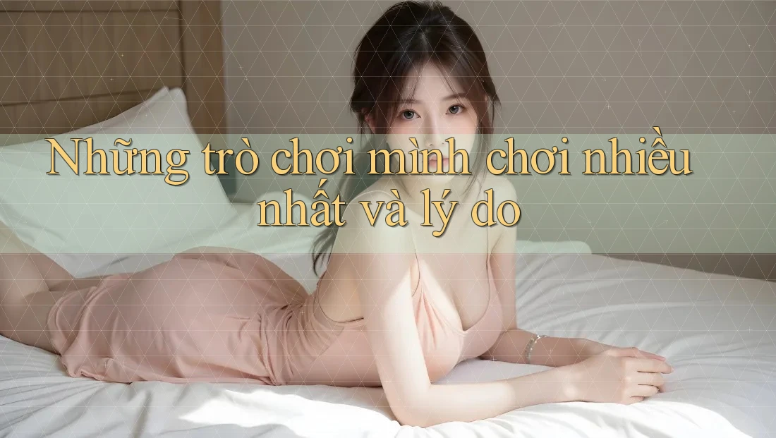 Những trò chơi mình chơi nhiều nhất và lý do Những trò chơi mình chơi nhiều nhất và lý do