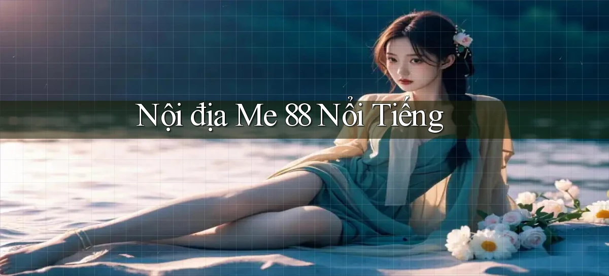 nội địa me 88 nổi tiếng
