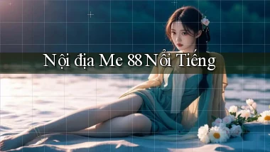 nội địa me 88 nổi tiếng