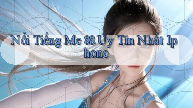 nổi tiếng me 88 uy tín nhất iphone