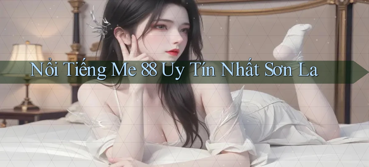 nổi tiếng me 88 uy tín nhất Sơn La