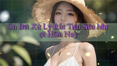 on bet xử lý rút tiền siêu mượt hôm nay