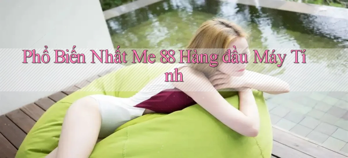 phổ biến nhất me 88 hàng đầu máy tính