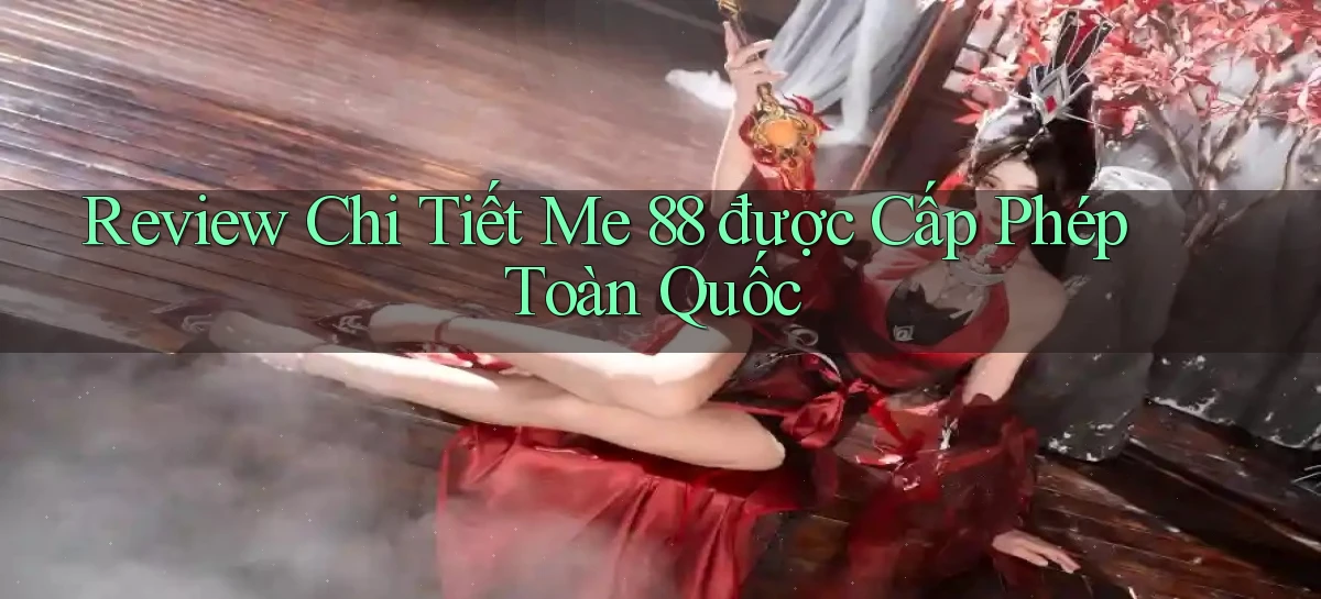 review chi tiết me 88 được cấp phép toàn quốc