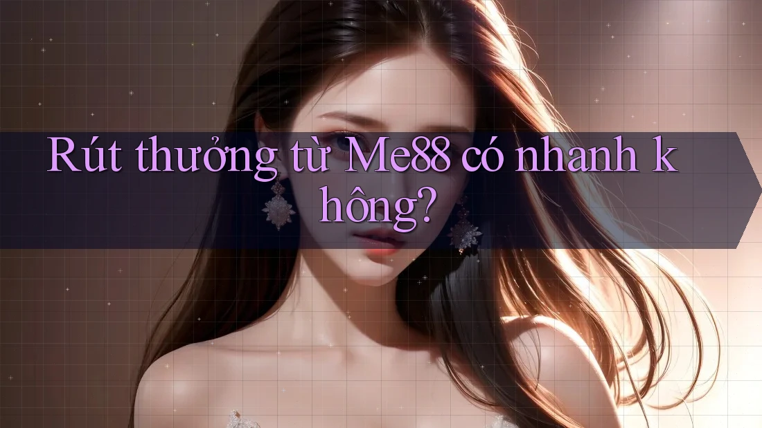 Rút thưởng từ Me88 có nhanh không? Rút thưởng từ Me88 có nhanh không?