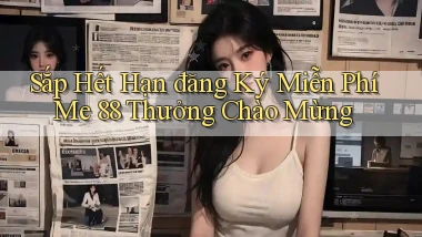 sắp hết hạn đăng ký miễn phí me 88 thưởng chào mừng