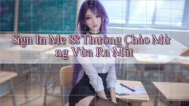 sign in me 88 thưởng chào mừng vừa ra mắt