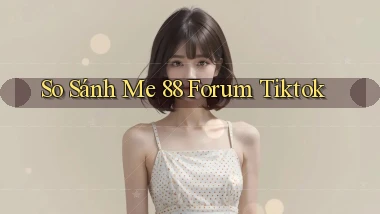 so sánh me 88 forum tiktok