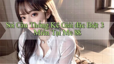 soi cầu thống kê giải đặc biệt 3 miền tại me 88