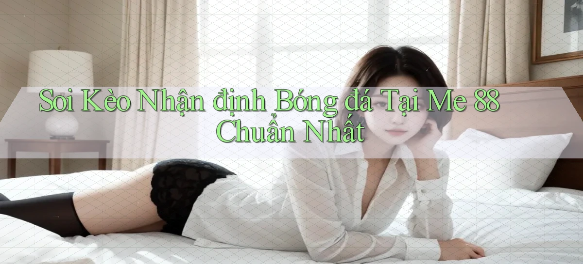 soi kèo nhận định bóng đá tại me 88 chuẩn nhất