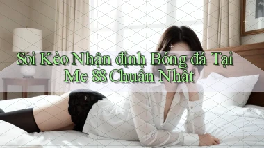 soi kèo nhận định bóng đá tại me 88 chuẩn nhất