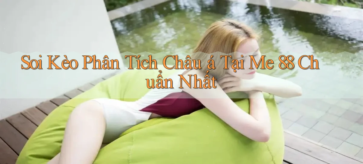 soi kèo phân tích châu á tại me 88 chuẩn nhất
