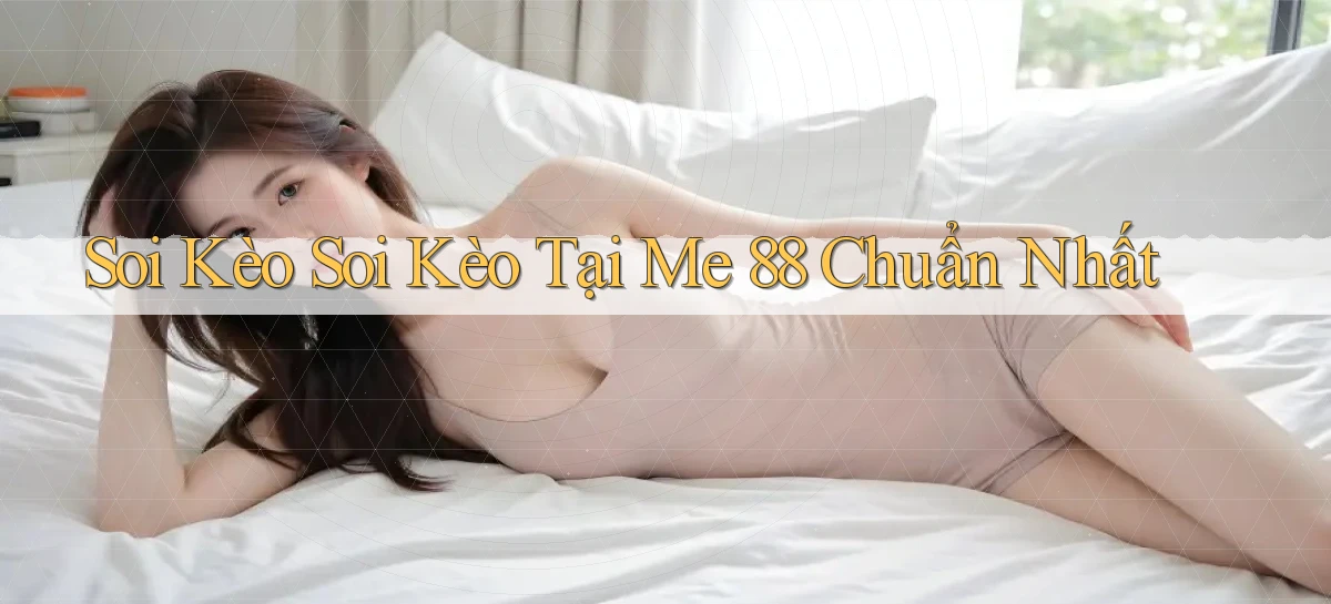 soi kèo soi kèo tại me 88 chuẩn nhất