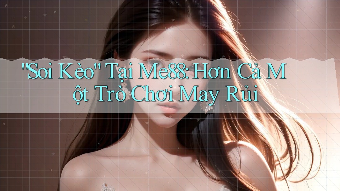 “Soi Kèo” Tại Me88: Hơn Cả Một Trò Chơi May Rủi “Soi Kèo” Tại Me88: Hơn Cả Một Trò Chơi May Rủi