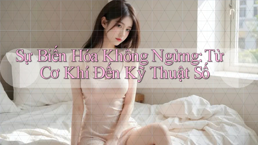 Sự Biến Hóa Không Ngừng: Từ Cơ Khí Đến Kỹ Thuật Số