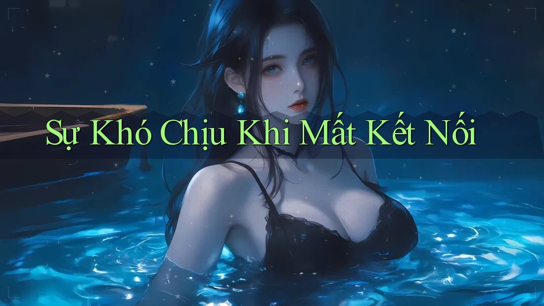 Sự Khó Chịu Khi Mất Kết Nối