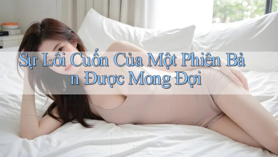Sự Lôi Cuốn Của Một Phiên Bản Được Mong Đợi Sự Lôi Cuốn Của Một Phiên Bản Được Mong Đợi