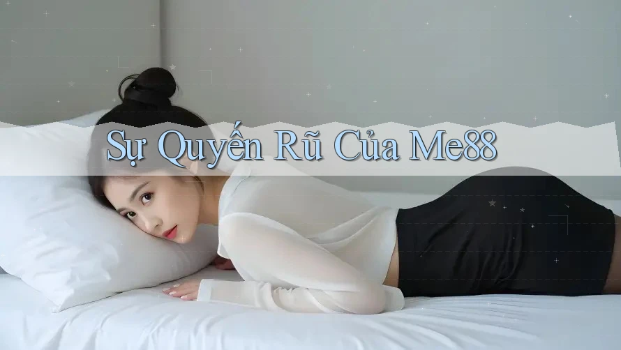 Sự Quyến Rũ Của Me88 Sự Quyến Rũ Của Me88