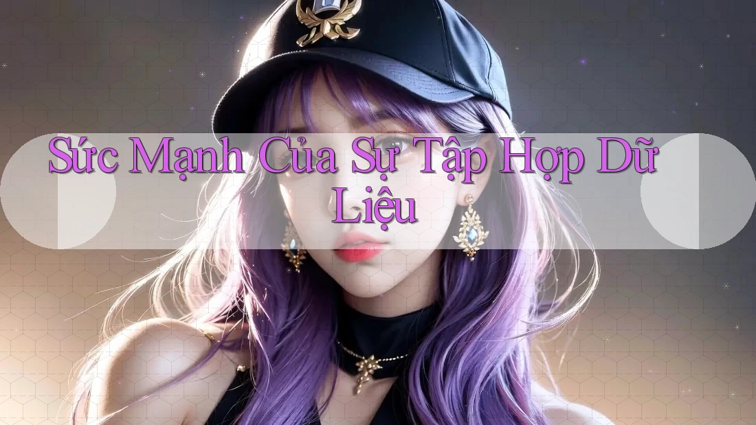 Sức Mạnh Của Sự Tập Hợp Dữ Liệu Sức Mạnh Của Sự Tập Hợp Dữ Liệu