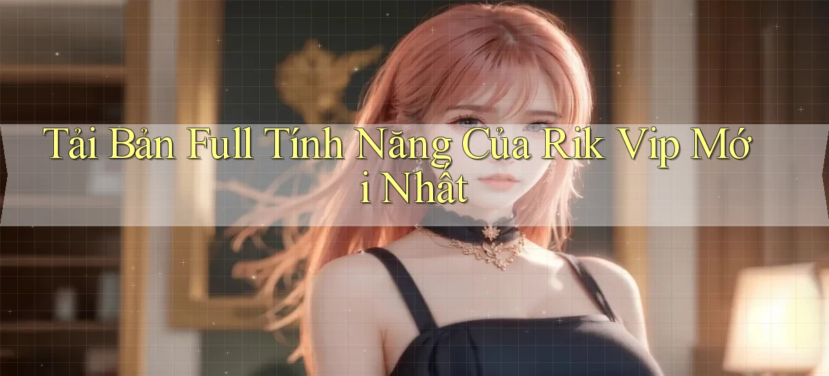 tải bản full tính năng của rik vip mới nhất