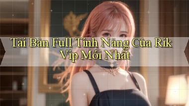 tải bản full tính năng của rik vip mới nhất