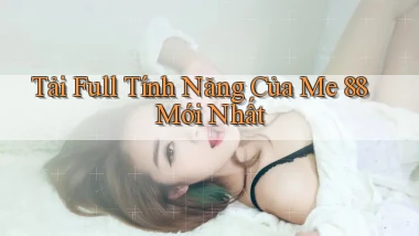 tải full tính năng của me 88 mới nhất