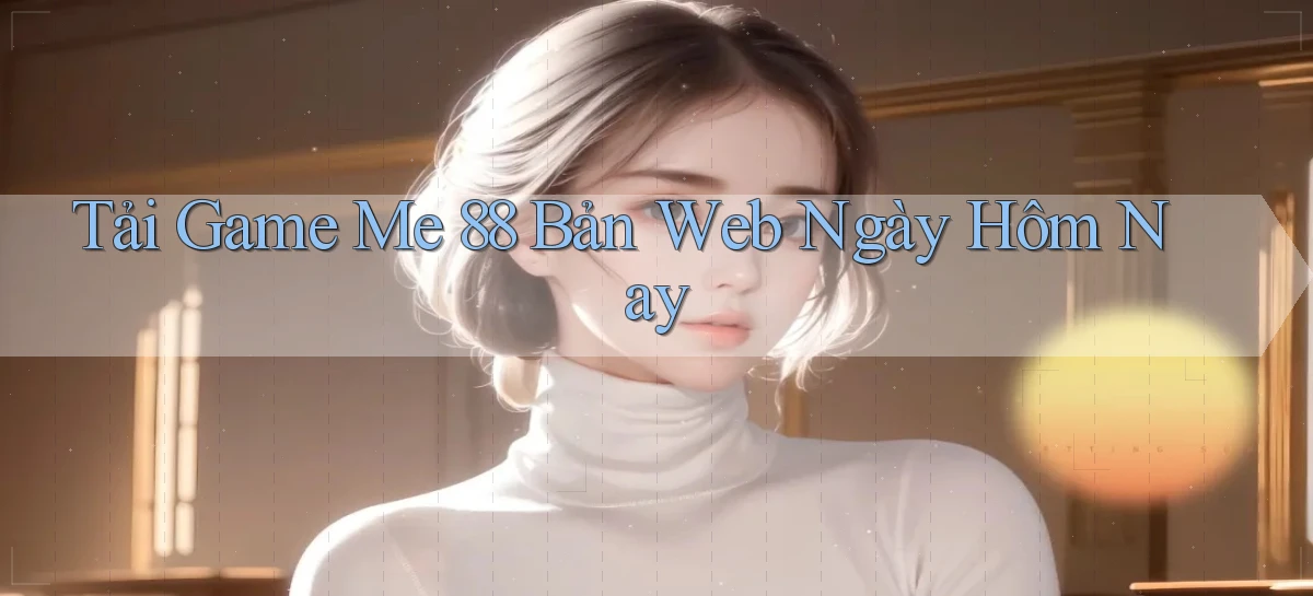 tải game me 88 bản web ngày hôm nay
