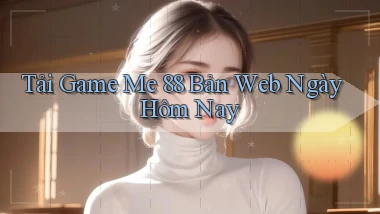 tải game me 88 bản web ngày hôm nay