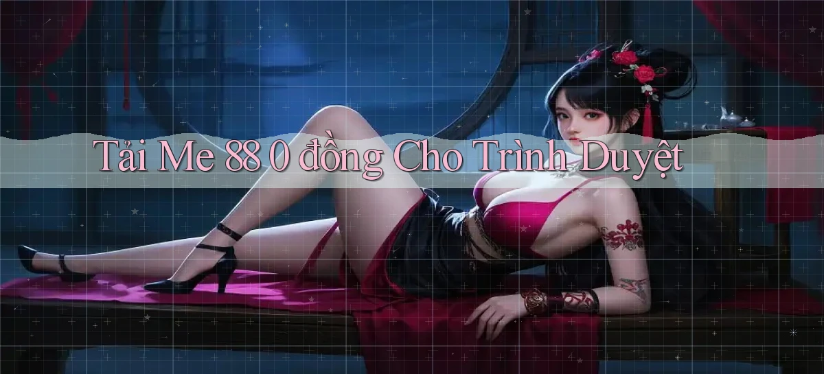 tải me 88 0 đồng cho trình duyệt