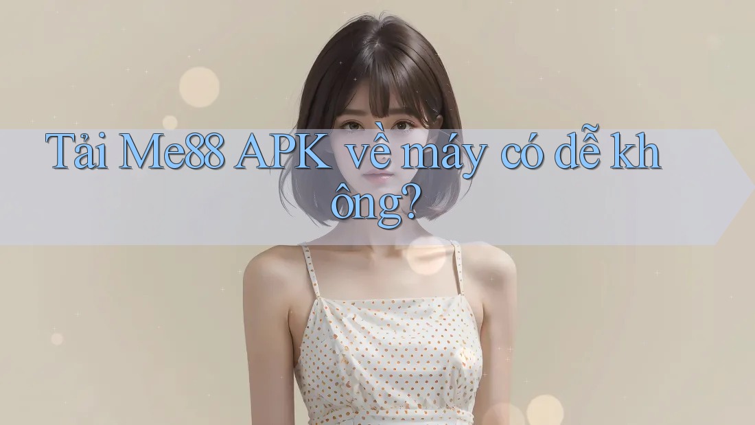 Tải Me88 APK về máy có dễ không? Tải Me88 APK về máy có dễ không?