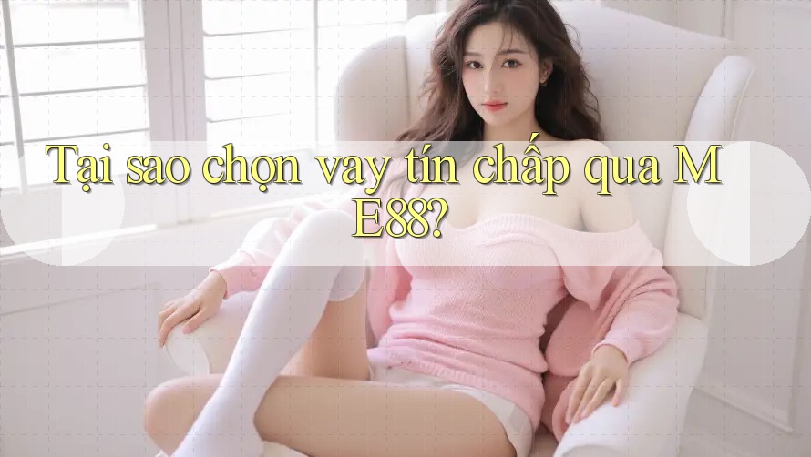 Tại sao chọn vay tín chấp qua ME88? Tại sao chọn vay tín chấp qua ME88?