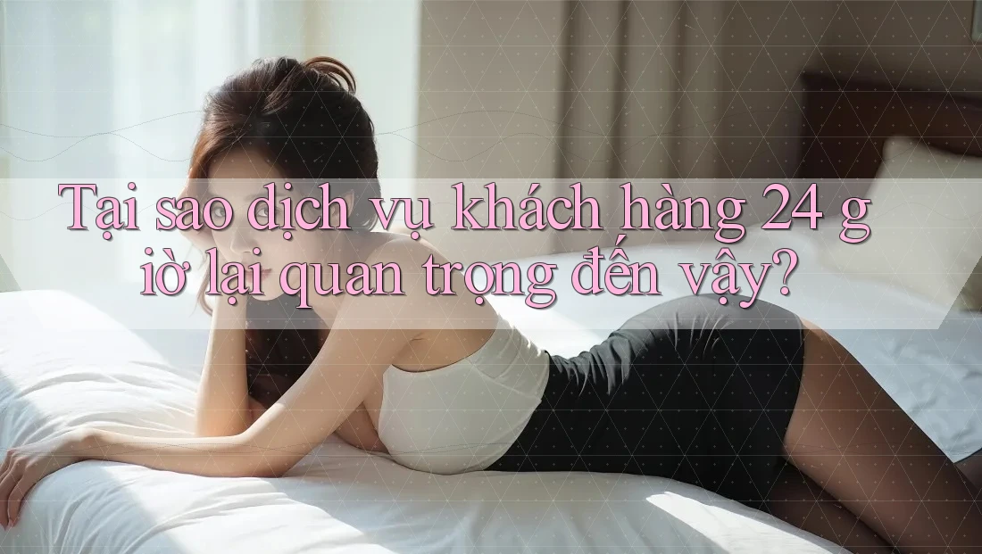 Tại sao dịch vụ khách hàng 24 giờ lại quan trọng đến vậy? Tại sao dịch vụ khách hàng 24 giờ lại quan trọng đến vậy?
