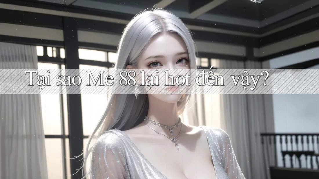 Tại sao Me 88 lại hot đến vậy? Tại sao Me 88 lại hot đến vậy?