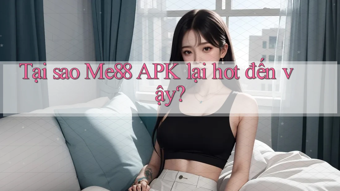 Tại sao Me88 APK lại hot đến vậy? Tại sao Me88 APK lại hot đến vậy?