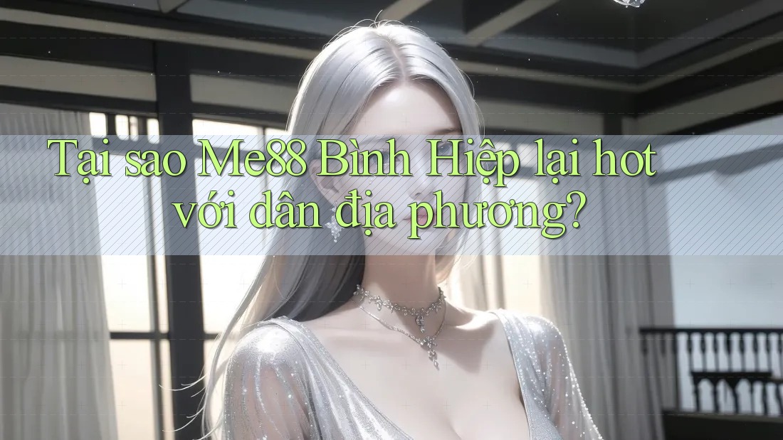 Tại sao Me88 Bình Hiệp lại hot với dân địa phương? Tại sao Me88 Bình Hiệp lại hot với dân địa phương?