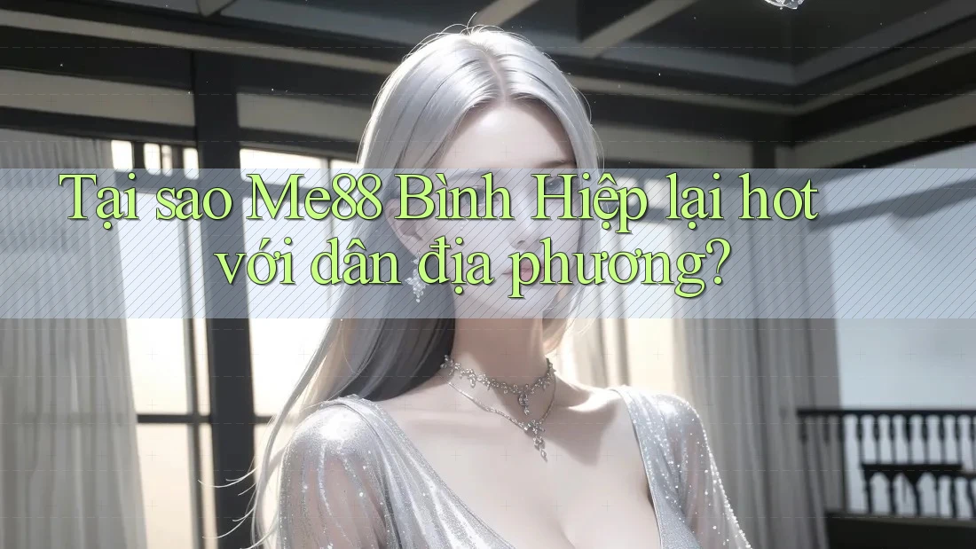 Tại sao Me88 Bình Hiệp lại hot với dân địa phương? Tại sao Me88 Bình Hiệp lại hot với dân địa phương?