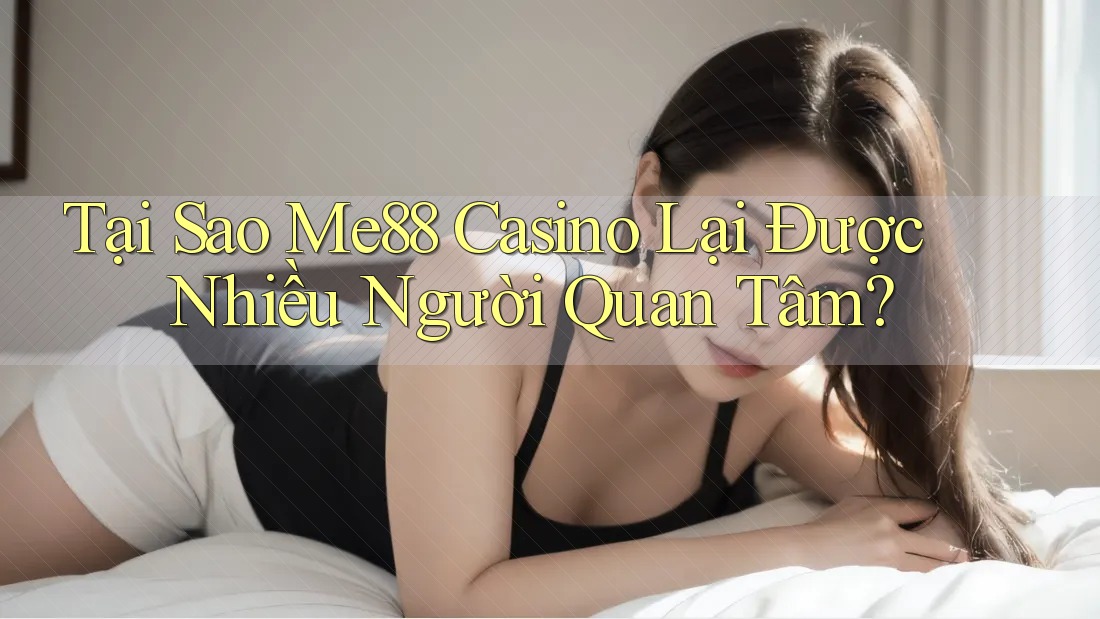 Tại Sao Me88 Casino Lại Được Nhiều Người Quan Tâm? Tại Sao Me88 Casino Lại Được Nhiều Người Quan Tâm?
